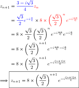 z_{n+1}={\blue{\dfrac{3-i\sqrt{3}}{4}}}{\red{z_n}}\\\\\phantom{z_{n+1}}={\blue{\dfrac{\sqrt{3}}{2}e^{-i\frac{\pi}{6}}}}\times{\red{ 8\times\left(\dfrac{\sqrt{3}}{2}\right)^{n}e^{-i\frac{n\pi}{6}}}}\\\\\phantom{z_{n+1}}= 8\times\dfrac{\sqrt{3}}{2}\left(\dfrac{\sqrt{3}}{2}\right)^{n}e^{-i\frac{n\pi}{6}}e^{-i\frac{\pi}{6}} \\\\\phantom{z_{n+1}}= 8\times\left(\dfrac{\sqrt{3}}{2}\right)^{n+1}e^{-i\frac{n\pi}{6}-i\frac{\pi}{6}} \\\\\phantom{z_{n+1}}= 8\times\left(\dfrac{\sqrt{3}}{2}\right)^{n+1}e^{-i\frac{(n+1)\pi}{6}}\\\\\Longrightarrow\boxed{z_{n+1}=8\times\left(\dfrac{\sqrt{3}}{2}\right)^{n+1}e^{-i\frac{({n+1})\pi}{6}}}